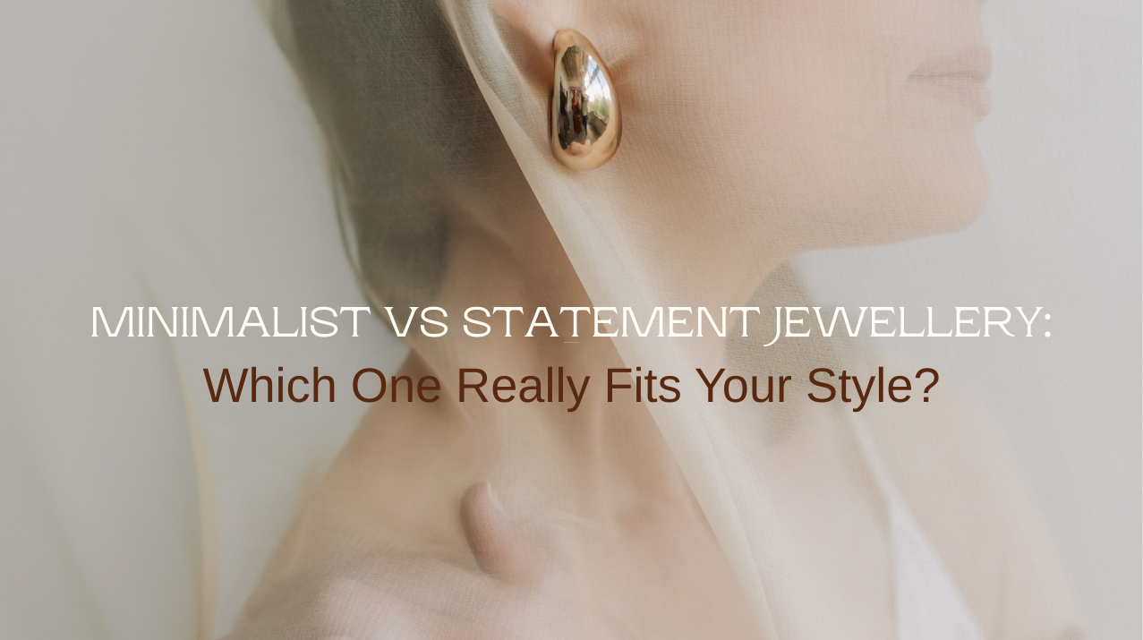 Minimalist vs Statement Jewellery: Which One Really Fits Your Style?